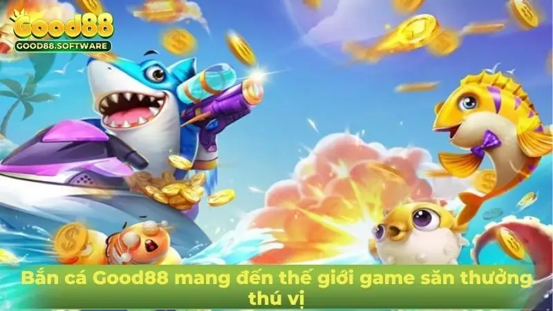 Bắn cá Good88 mang đến thế giới game săn thưởng thú vị
