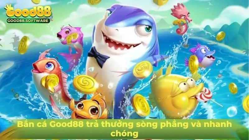 Bắn cá Good88 trả thưởng sòng phẳng và nhanh chóng