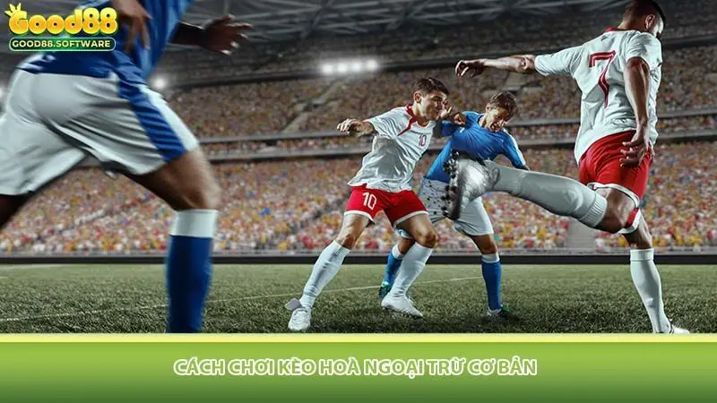 Cách Chơi Kèo Hoà Ngoại Trừ Cơ Bản