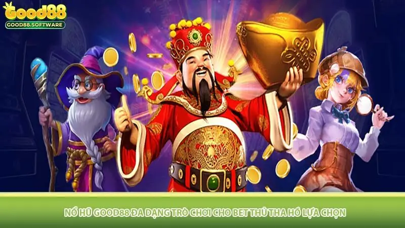 Nổ hũ Good88 đa dạng trò chơi cho bet thủ tha hồ lựa chọn