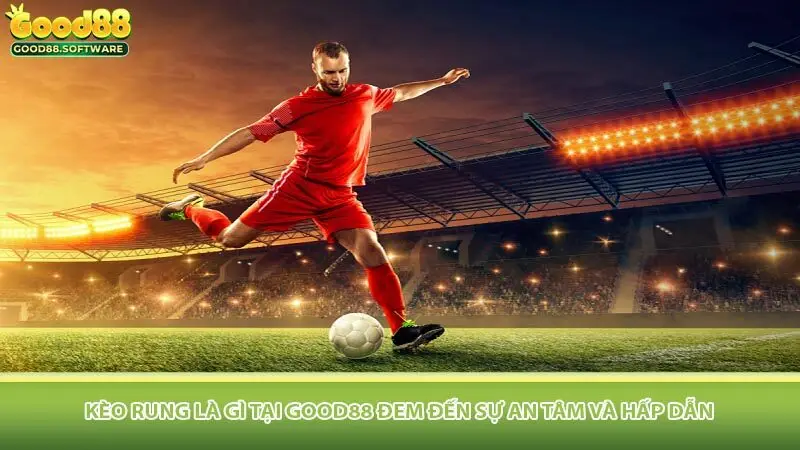 Kèo rung là gì tại Good88 đem đến sự an tâm và hấp dẫn