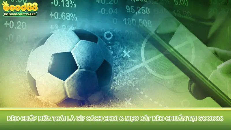 Kèo chấp nửa trái là gì? Cách Chơi & Mẹo Bắt Kèo Chuẩn Tại Good88